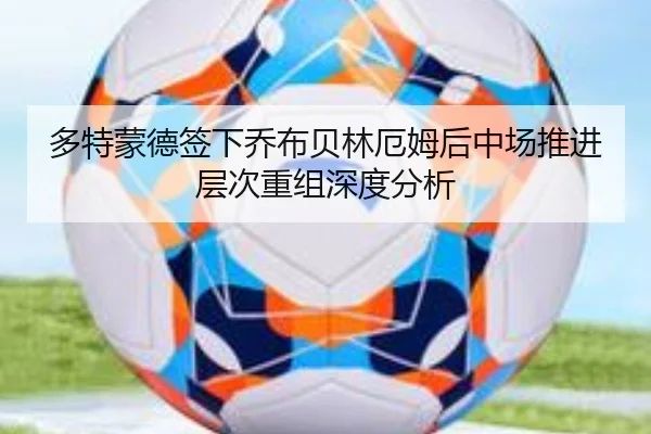 多特蒙德签下乔布贝林厄姆后中场推进层次重组深度分析